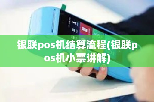 银联pos机结算流程(银联pos机小票讲解)