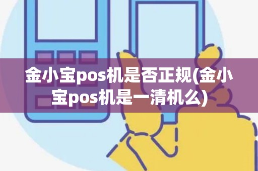 金小宝pos机是否正规(金小宝pos机是一清机么)