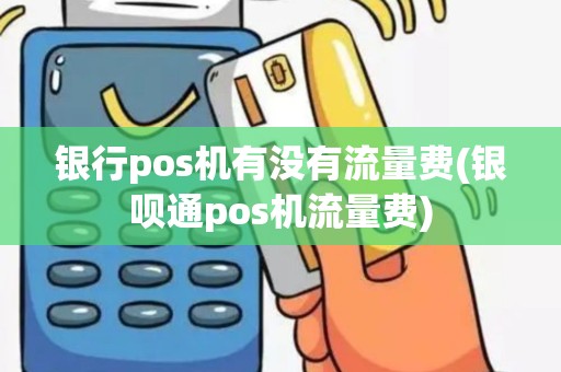 银行pos机有没有流量费(银呗通pos机流量费)