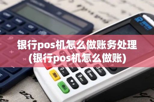 银行pos机怎么做账务处理(银行pos机怎么做账)