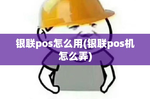银联pos怎么用(银联pos机怎么弄) 银联pos怎么用(银联pos机怎么弄)
