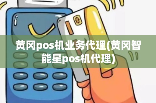 黄冈pos机业务代理(黄冈智能星pos机代理) 黄冈pos机业务代理(黄冈智能星pos机代理)