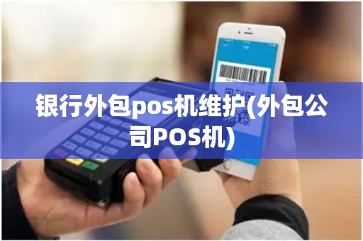 银行外包pos机维护(外包公司POS机)