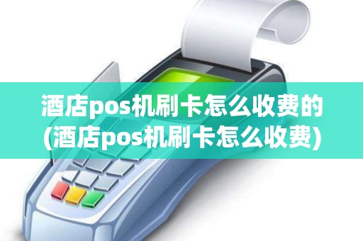酒店pos机刷卡怎么收费的(酒店pos机刷卡怎么收费) 酒店pos机刷卡怎么收费的(酒店pos机刷卡怎么收费)