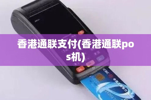 香港通联支付(香港通联pos机) 香港通联支付(香港通联pos机)