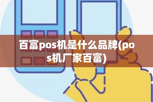 百富pos机是什么品牌(pos机厂家百富) 百富pos机是什么品牌(pos机厂家百富)