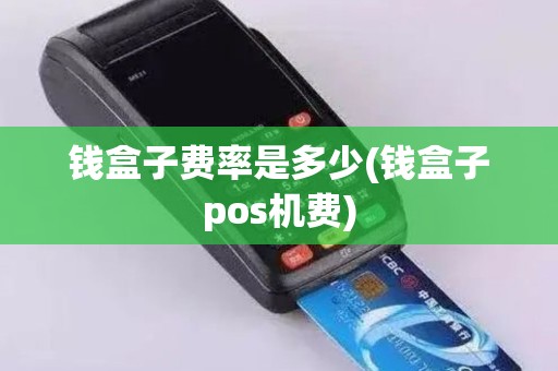 钱盒子费率是多少(钱盒子pos机费)
