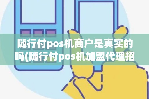 随行付pos机商户是真实的吗(随行付pos机加盟代理招商)