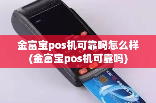 金富宝pos机可靠吗怎么样(金富宝pos机可靠吗)