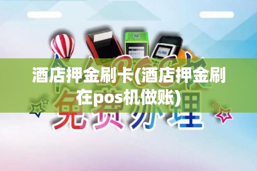 酒店押金刷卡(酒店押金刷在pos机做账)