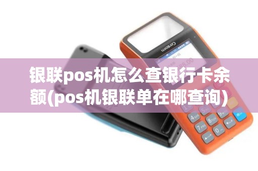银联pos机怎么查银行卡余额(pos机银联单在哪查询)