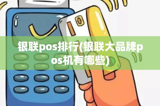 银联pos排行(银联大品牌pos机有哪些)
