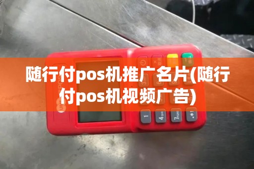 随行付pos机推广名片(随行付pos机视频广告)