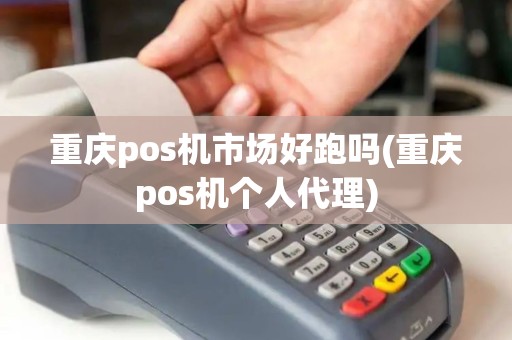 重庆pos机市场好跑吗(重庆pos机个人代理)