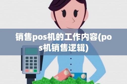 销售pos机的工作内容(pos机销售逻辑)