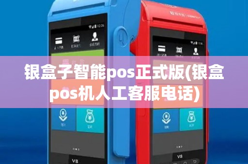 银盒子智能pos正式版(银盒pos机人工客服电话)