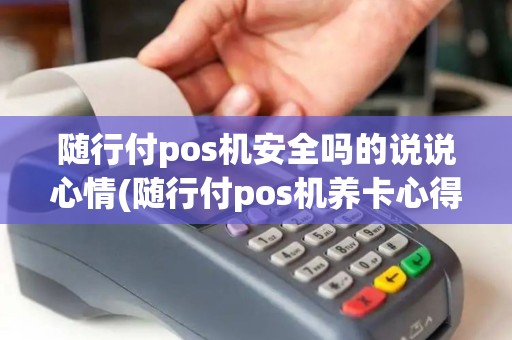 随行付pos机安全吗的说说心情(随行付pos机养卡心得) 随行付pos机安全吗的说说心情(随行付pos机养卡心得)