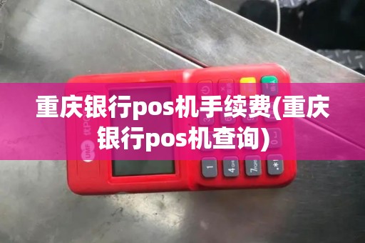 重庆银行pos机手续费(重庆银行pos机查询)
