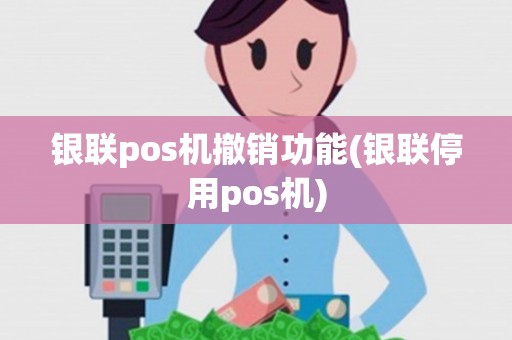 银联pos机撤销功能(银联停用pos机)