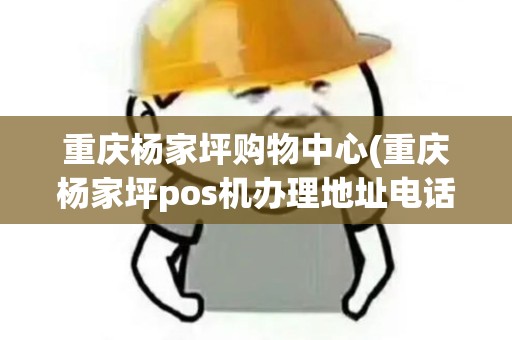 重庆杨家坪购物中心(重庆杨家坪pos机办理地址电话)
