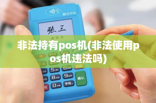 非法持有pos机(非法使用pos机违法吗)