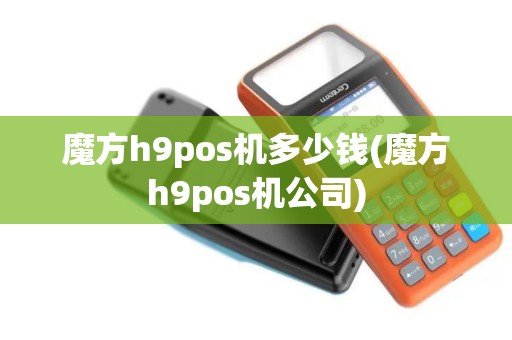 魔方h9pos机多少钱(魔方h9pos机公司)