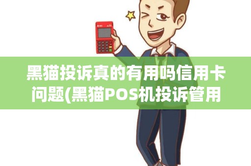 黑猫投诉真的有用吗信用卡问题(黑猫POS机投诉管用吗)