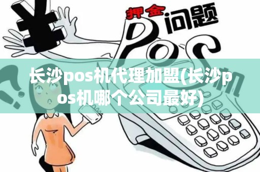 长沙pos机代理加盟(长沙pos机哪个公司最好) 长沙pos机代理加盟(长沙pos机哪个公司最好)