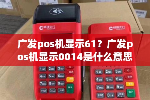 广发pos机显示61？广发pos机显示0014是什么意思
