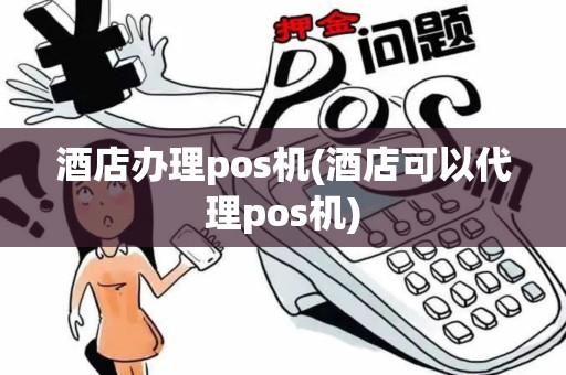 酒店办理pos机(酒店可以代理pos机) 酒店办理pos机(酒店可以代理pos机)