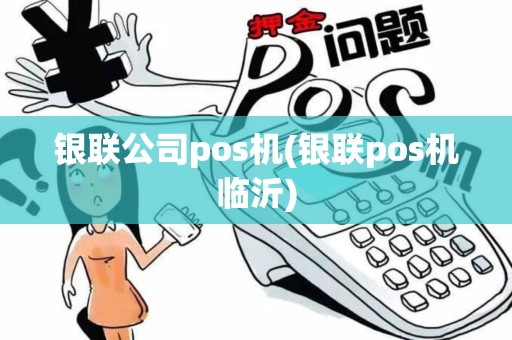 银联公司pos机(银联pos机临沂)
