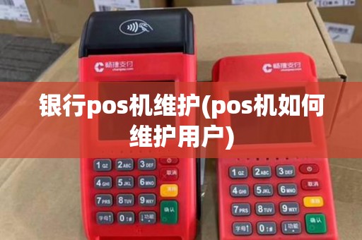 银行pos机维护(pos机如何维护用户) 银行pos机维护(pos机如何维护用户)
