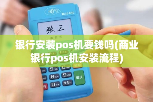 银行安装pos机要钱吗(商业银行pos机安装流程)