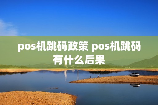 pos机跳码政策 pos机跳码有什么后果