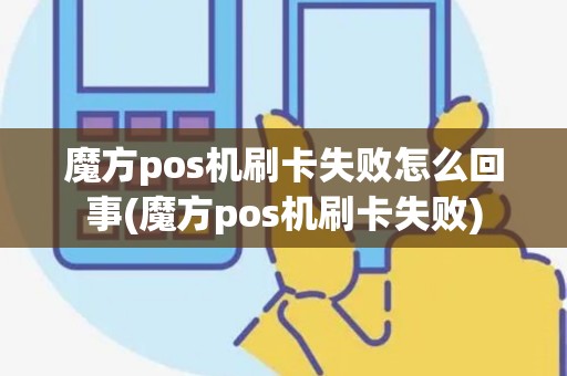 魔方pos机刷卡失败怎么回事(魔方pos机刷卡失败)