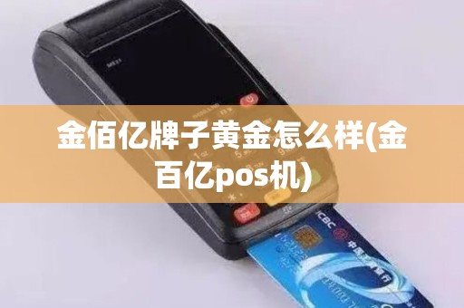 金佰亿牌子黄金怎么样(金百亿pos机)