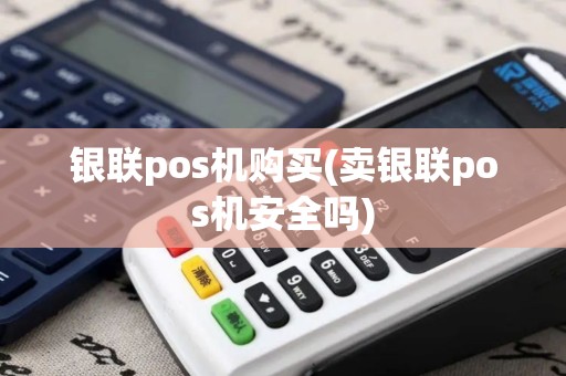 银联pos机购买(卖银联pos机安全吗)