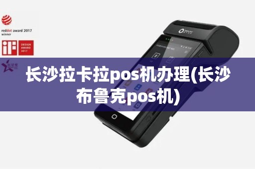 长沙拉卡拉pos机办理(长沙布鲁克pos机)