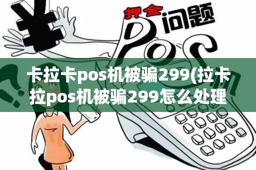 卡拉卡pos机被骗299(拉卡拉pos机被骗299怎么处理比较快)