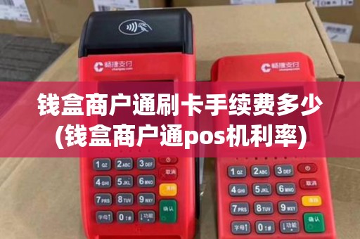 钱盒商户通刷卡手续费多少(钱盒商户通pos机利率)