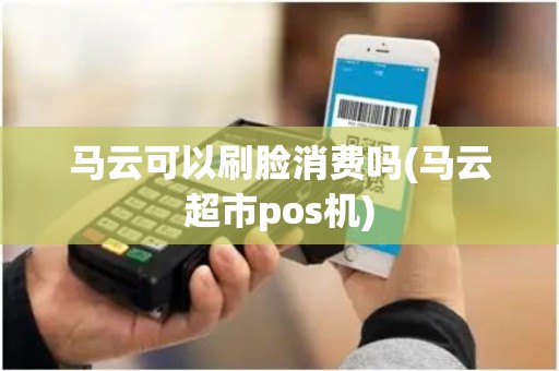 马云可以刷脸消费吗(马云超市pos机)
