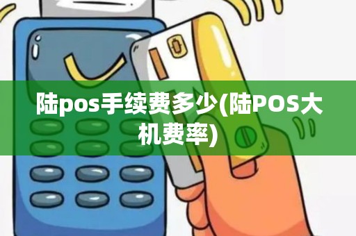 陆pos手续费多少(陆POS大机费率)