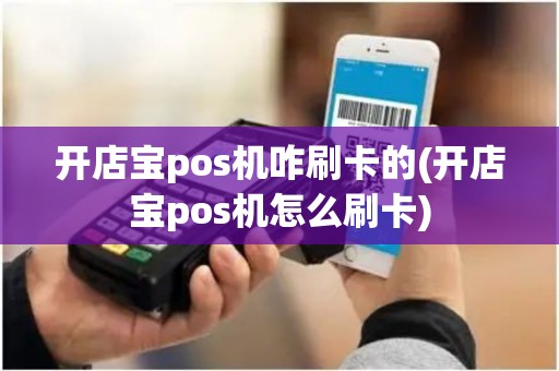 开店宝pos机咋刷卡的(开店宝pos机怎么刷卡)