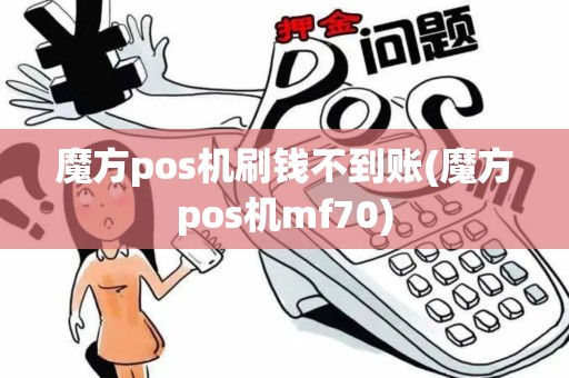 魔方pos机刷钱不到账(魔方pos机mf70)