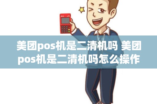 美团pos机是二清机吗 美团pos机是二清机吗怎么操作