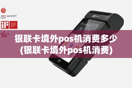 银联卡境外pos机消费多少(银联卡境外pos机消费) 银联卡境外pos机消费多少(银联卡境外pos机消费)