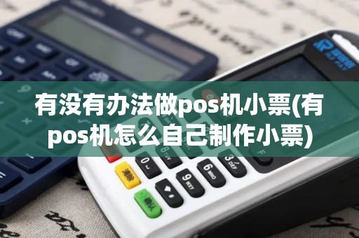 有没有办法做pos机小票(有pos机怎么自己制作小票)