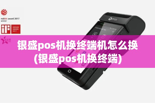 银盛pos机换终端机怎么换(银盛pos机换终端)