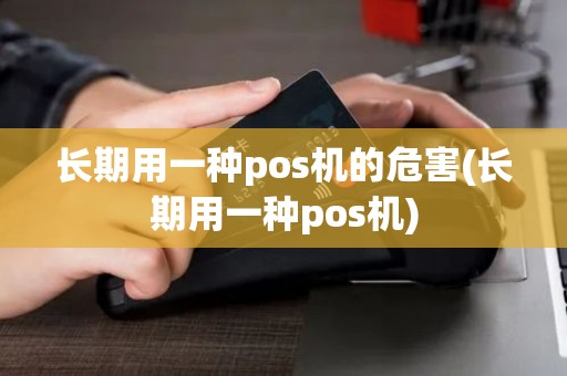 长期用一种pos机的危害(长期用一种pos机)