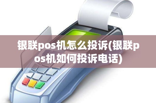 银联pos机怎么投诉(银联pos机如何投诉电话)
